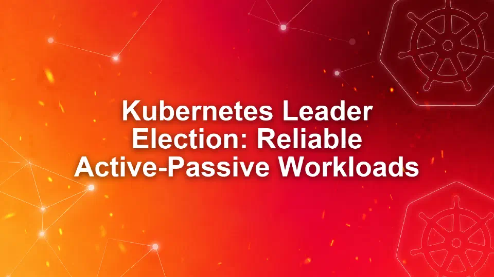 Kubernetes Leader Election: Reliable Active-Passive Workloads