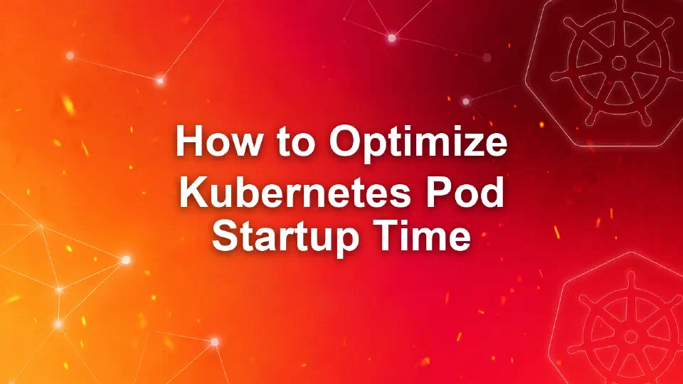 How to Optimize Kubernetes Pod Startup Time